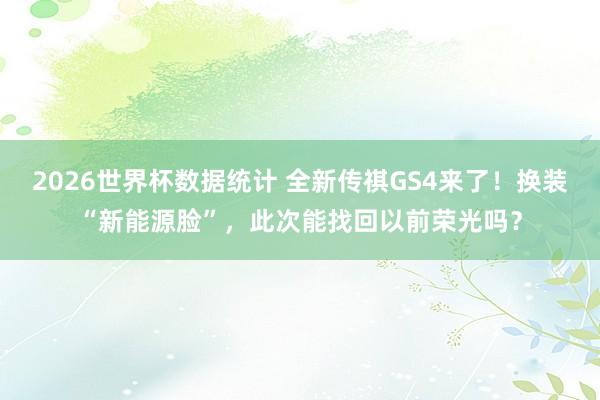 2026世界杯数据统计 全新传祺GS4来了！换装“新能源脸”，此次能找回以前荣光吗？