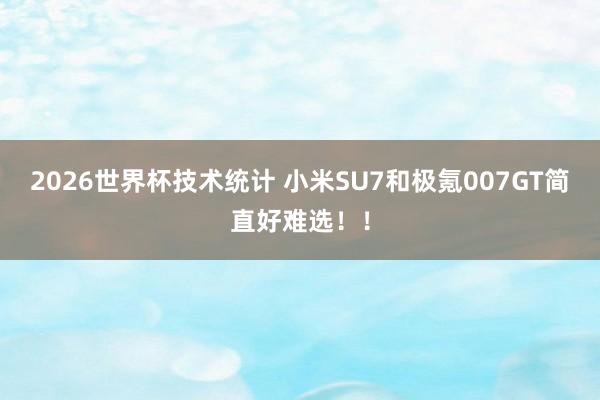 2026世界杯技术统计 小米SU7和极氪007GT简直好难选！！