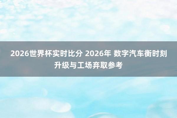 2026世界杯实时比分 2026年 数字汽车衡时刻升级与工场弃取参考