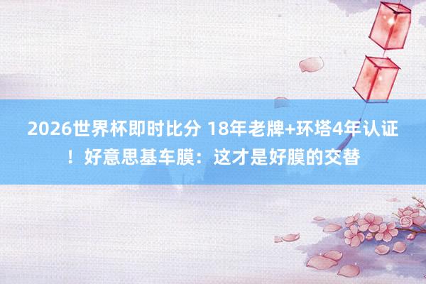 2026世界杯即时比分 18年老牌+环塔4年认证!好意思基车膜:这才是好膜的交替