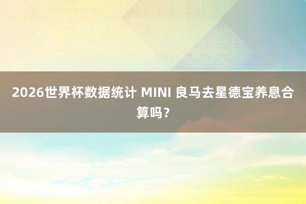 2026世界杯数据统计 MINI 良马去星德宝养息合算吗？