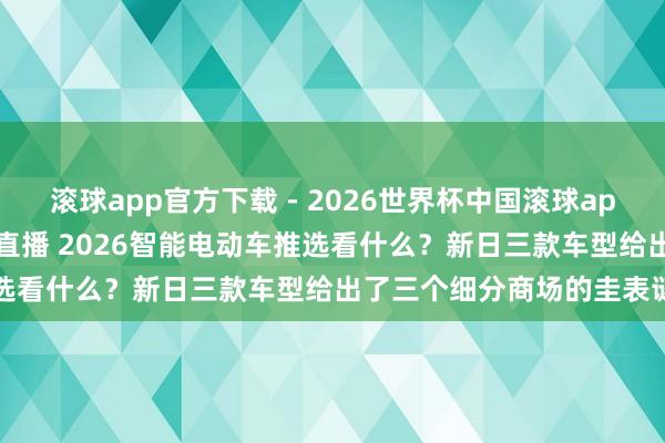滚球app官方下载 - 2026世界杯中国滚球app官网,2026世界杯文字直播 2026智能电动车推选看什么?新日三款车型给出了三个细分商场的圭表谜底