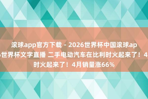 滚球app官方下载 - 2026世界杯中国滚球app官网,2026世界杯文字直播 二手电动汽车在比利时火起来了!4月销量涨66%