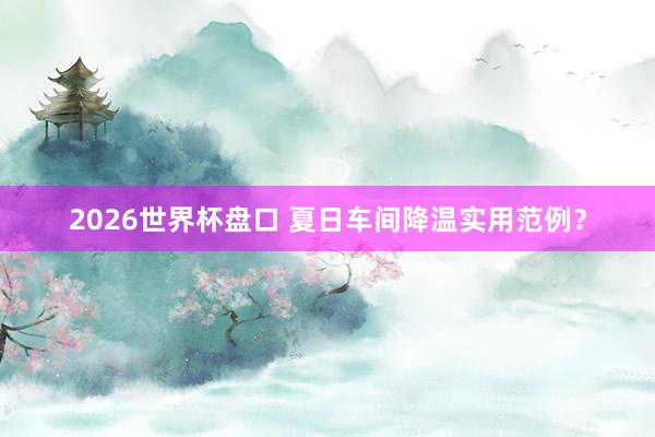 2026世界杯盘口 夏日车间降温实用范例？