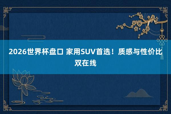 2026世界杯盘口 家用SUV首选!质感与性价比双在线