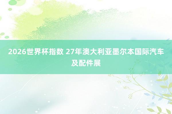 2026世界杯指数 27年澳大利亚墨尔本国际汽车及配件展