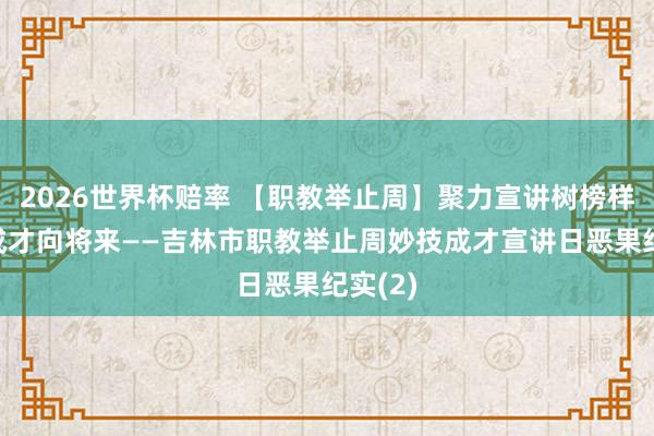 2026世界杯赔率 【职教举止周】聚力宣讲树榜样 妙技成才向将来——吉林市职教举止周妙技成才宣讲日恶果纪实(2)
