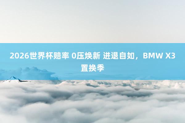 2026世界杯赔率 0压焕新 进退自如，BMW X3置换季