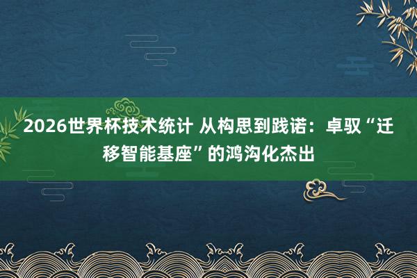 2026世界杯技术统计 从构思到践诺:卓驭“迁移智能基座”的鸿沟化杰出