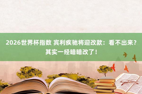 2026世界杯指数 宾利疾驰将迎改款:看不出来?其实一经暗暗改了!
