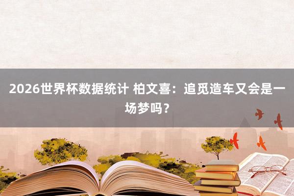 2026世界杯数据统计 柏文喜：追觅造车又会是一场梦吗？