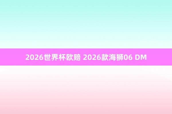 2026世界杯欧赔 2026款海狮06 DM