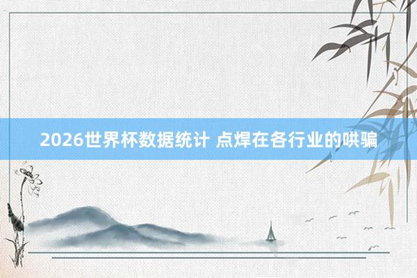 2026世界杯数据统计 点焊在各行业的哄骗