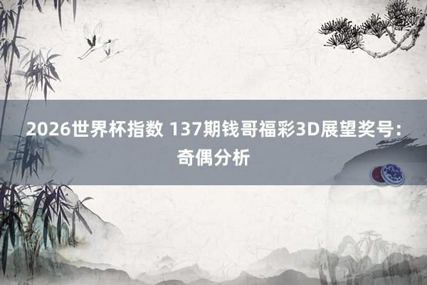 2026世界杯指数 137期钱哥福彩3D展望奖号:奇偶分析