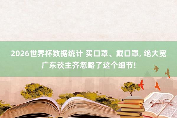 2026世界杯数据统计 买口罩、戴口罩， 绝大宽广东谈主齐忽略了这个细节!