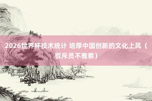 2026世界杯技术统计 培厚中国创新的文化上风(驳斥员不雅察)