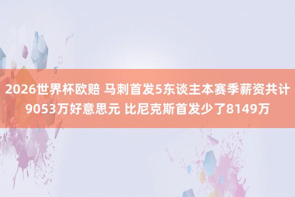 2026世界杯欧赔 马刺首发5东谈主本赛季薪资共计9053万