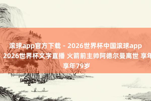 滚球app官方下载 - 2026世界杯中国滚球app官网，2026世界杯文字直播 火箭前主帅阿德尔曼离世 享年79岁