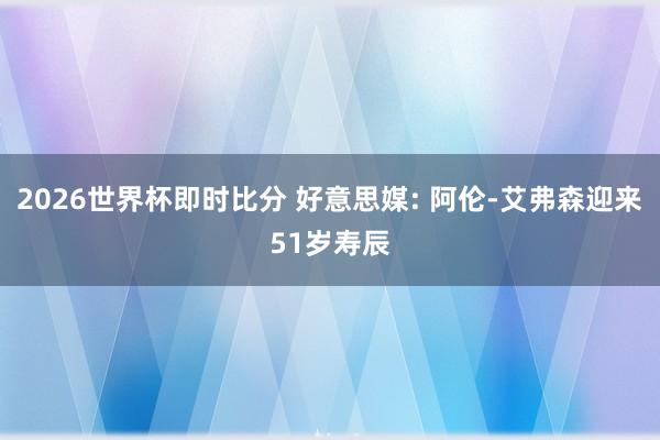 2026世界杯即时比分 好意思媒: 阿伦-艾弗森迎来51岁寿辰