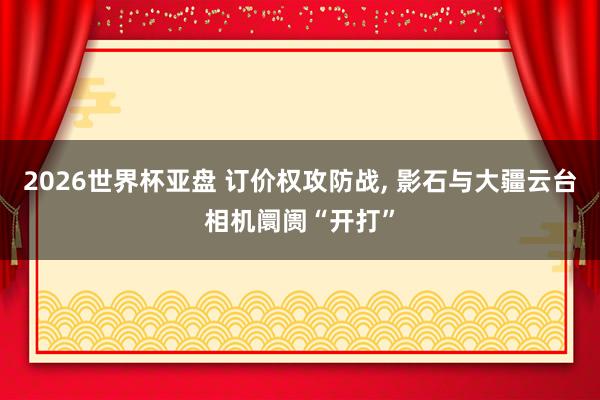 2026世界杯亚盘 订价权攻防战， 影石与大疆云台相机阛阓“开打”