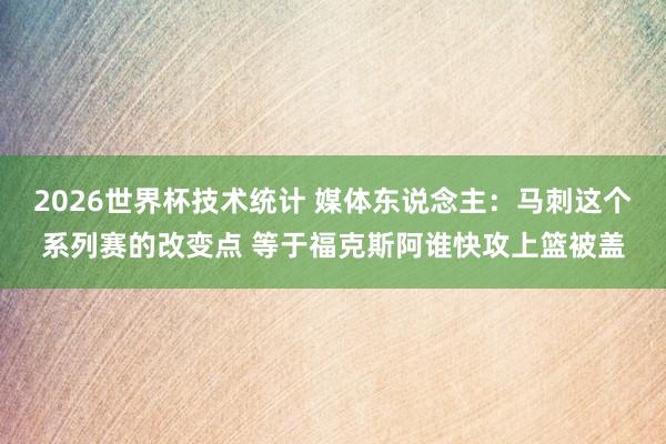 2026世界杯技术统计 媒体东说念主：马刺这个系列赛的改变点 等于福克斯阿谁快攻上篮被盖