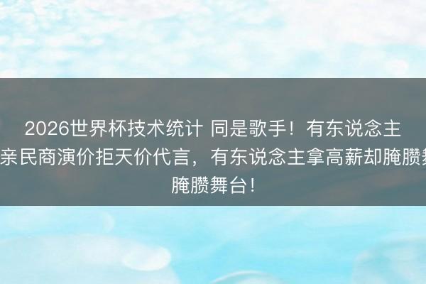 2026世界杯技术统计 同是歌手！有东说念主信守亲民商演价拒天价代言，有东说念主拿高薪却腌臜舞台！