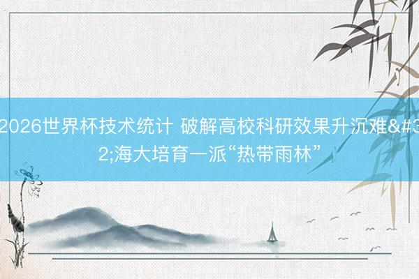 2026世界杯技术统计 破解高校科研效果升沉难 海大培育一派“热带雨林”