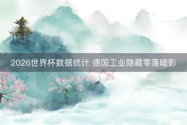 2026世界杯数据统计 德国工业隐藏零落暗影