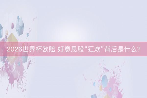 2026世界杯欧赔 好意思股“狂欢”背后是什么？