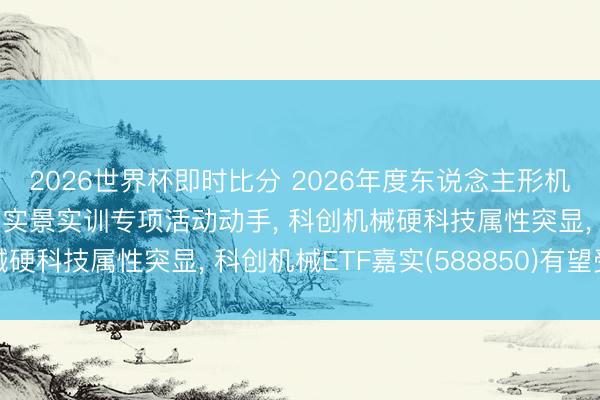 2026世界杯即时比分 2026年度东说念主形机器东说念主与具身智能实景实训专项活动动手, 科创机械硬科技属性突显, 科创机械ETF嘉实(588850)有望受益