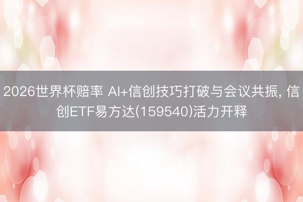 2026世界杯赔率 AI+信创技巧打破与会议共振， 信创ETF易方达(159540)活力开释
