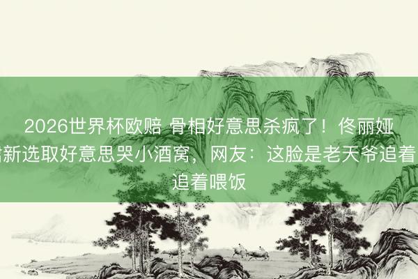 2026世界杯欧赔 骨相好意思杀疯了！佟丽娅白裙新选取好意思哭小酒窝，网友：这脸是老天爷追着喂饭