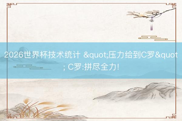 2026世界杯技术统计 "压力给到C罗" C罗:拼尽全力!