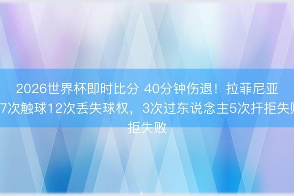 2026世界杯即时比分 40分钟伤退！拉菲尼亚27次触球12次丢失球权，3次过东说念主5次扞拒失败